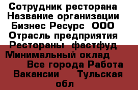 Сотрудник ресторана › Название организации ­ Бизнес Ресурс, ООО › Отрасль предприятия ­ Рестораны, фастфуд › Минимальный оклад ­ 24 000 - Все города Работа » Вакансии   . Тульская обл.